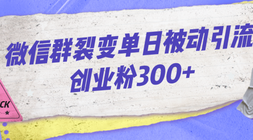 【第7102期】微信群裂变单日被动引流创业粉300+-勇锶商机网