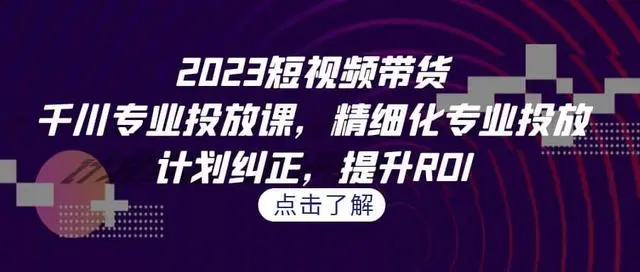 【第7108期】2023短视频带货-千川专业投放课，精细化专业投放-勇锶商机网