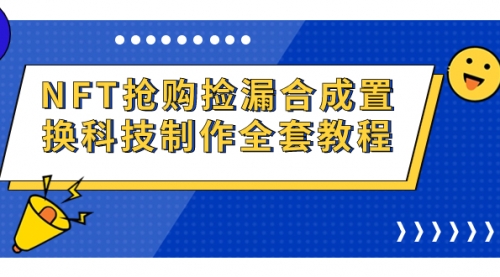 【第7123期】NFT抢购捡漏合成置换科技制作全套教程-勇锶商机网