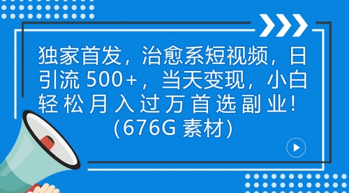 【第7130期】治愈系短视频，日引流500+当天变现小白月入过万（附676G素材）-勇锶商机网