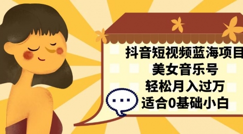 【第7132期】抖音短视频蓝海项目，美女音乐号，轻松月入过万-吸亿欧创业网