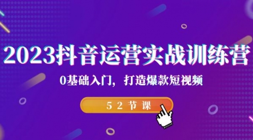 【第7142期】2023抖音运营实战训练营，0基础入门，打造爆款短视频-勇锶商机网