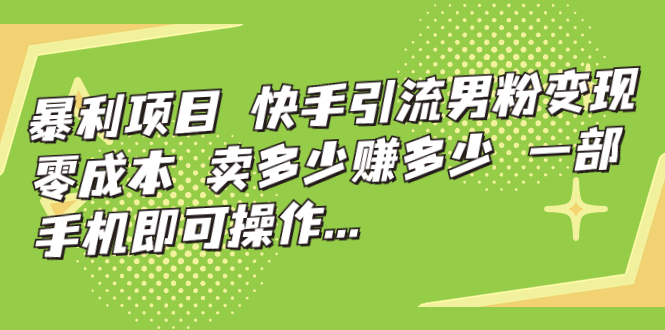 【第7147期】快手引流男粉变现，零成本，卖多少赚多少-勇锶商机网