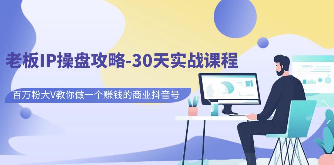 【第7150期】老板IP操盘攻略-30天实战课程：百万粉大V教你做一个赚钱的商业抖音号-勇锶商机网