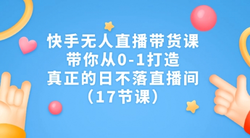 【第7159期】快手无人直播带货课，带你从0-1打造，真正的日不落直播间-勇锶商机网