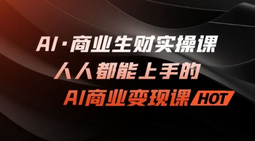 【第7168期】AI·商业生财实操课：人人都能上手的AI·商业变现课-勇锶商机网