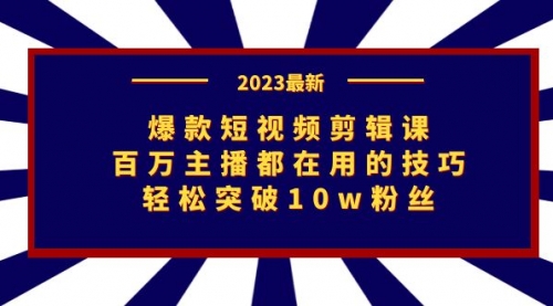 【第7172期】爆款短视频剪辑课：百万主播都在用的技巧，轻松突破10w粉丝-勇锶商机网