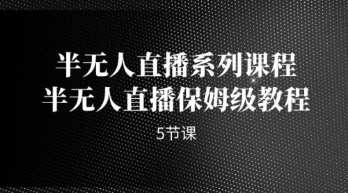 【第7174期】半无人直播系列课程，半无人直播保姆级教程-勇锶商机网