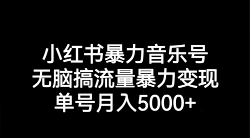 【第7191期】小红书暴力音乐号，无脑搞流量暴力变现，单号月入5000+-勇锶商机网