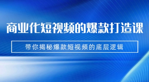 【第7204期】商业化短视频的爆款打造课：手把手带你揭秘爆款短视频的底层逻辑（9节课）-勇锶商机网