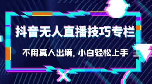 【第7206期】抖音无人直播技巧专栏，不用真人出境，小白轻松上手（27节）-勇锶商机网