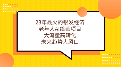 【第7211期】23年最火的银发经济，老年人AI绘画项目，大流量高转化-勇锶商机网