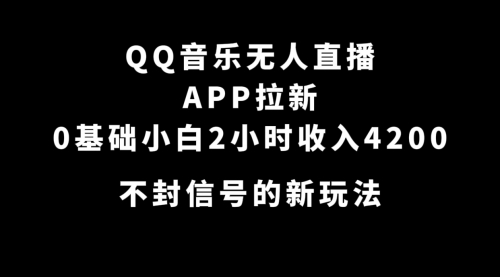 【第7500期】QQ音乐无人直播APP拉新，0基础小白2小时收入4200 不封号新玩法(附500G素材)-勇锶商机网