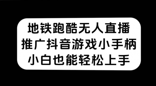 【第7526期】地铁跑酷无人直播，推广抖音游戏小手柄，小白也能轻松上手-勇锶商机网