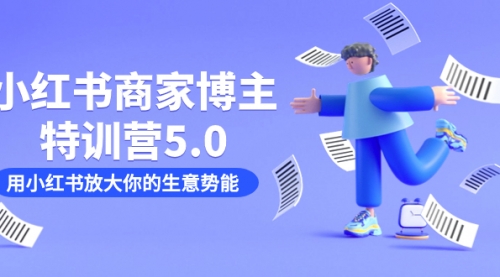 【第7527期】小红书商家-博主特训营5.0，用小红书放大你的生意势能（19节课+资料）-勇锶商机网