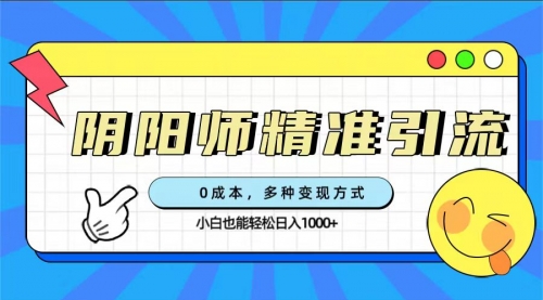 【第7549期】0成本阴阳师精准引流，多种变现方式，小白也能轻松日入1000+-勇锶商机网