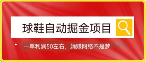 【第7551期】球鞋自动掘金项目，0投资，每单利润50+躺赚变现不是梦-勇锶商机网