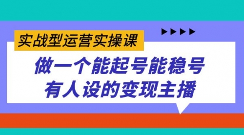 【第7553期】实战型运营实操课，做一个能起号能稳号有人设的变现主播-勇锶商机网