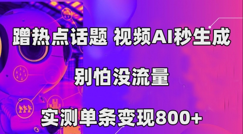 【第7558期】蹭热点话题，视频AI秒生成，别怕没流量，实测单条变现800+-勇锶商机网