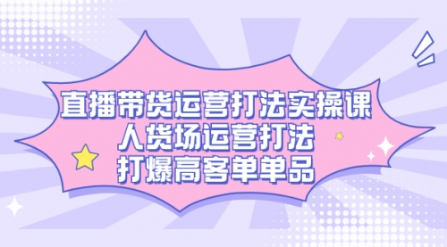 【第7562期】直播带货运营打法实操课，人货场运营打法，打爆高客单单品-勇锶商机网