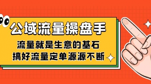 【第7563期】公域流量-操盘手，流量就是生意的基石，搞好流量定单源源不断-勇锶商机网