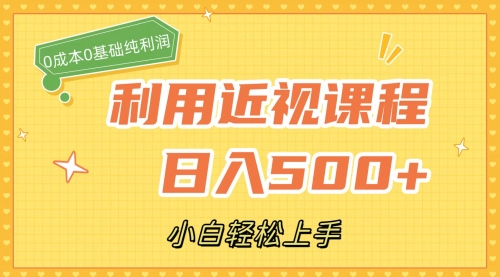 【第7567期】利用近视课程，日入500+，0成本纯利润，小白轻松上手（附资料）-勇锶商机网