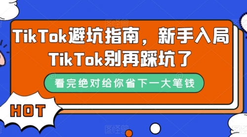 【第7578期】TikTok·避坑指南，新手入局Tk别再踩坑了-勇锶商机网