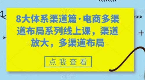 【第7580期】八大体系渠道篇·电商多渠道布局系列线上课，渠道放大，多渠道布局-勇锶商机网