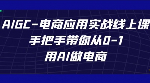 【第7592期】AIGC-电商应用实战线上课，手把手带你从0-1，用AI做电商-勇锶商机网