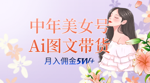 【第7597期】中年美女号ai图文带货3.0玩法，单号月入五位数，可多账号矩阵，全AI创作-勇锶商机网