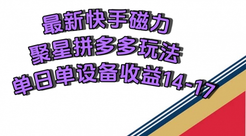 【第7599期】最新快手磁力聚星撸拼多多玩法，单设备单日收益14—17元-勇锶商机网