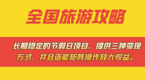 【第7603期】长期稳定的节假日项目，全国旅游攻略，提供三种变现方式，并且还能矩阵.-勇锶商机网