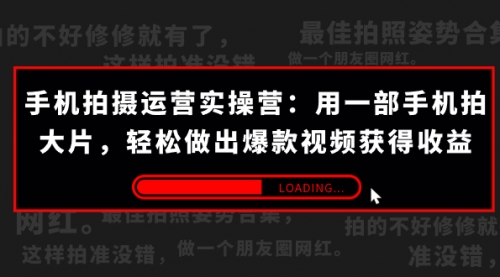 【第7607期】手机拍摄-运营实操营：用一部手机拍大片，轻松做出爆款视频获得收益 (38节)-勇锶商机网