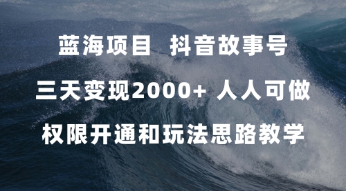 【第7617期】蓝海项目，抖音故事号 3天变现2000+人人可做 (权限开通+玩法教学+238G素材)-勇锶商机网