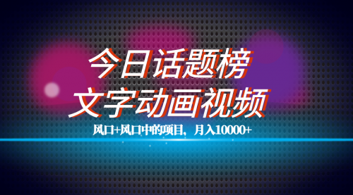 【第7619期】全网首发文字动画视频+今日话题2.0项目教程，平台扶持流量，月入五位数-勇锶商机网