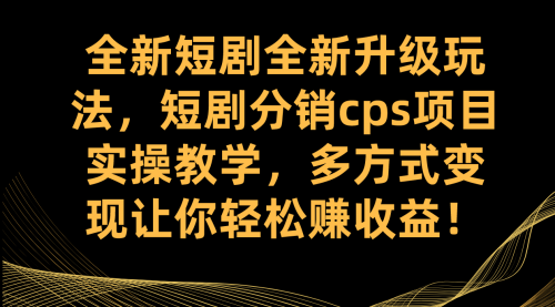 【第7621期】全新短剧全新升级玩法，短剧分销cps项目实操教学 多方式变现让你轻松赚收益-勇锶商机网