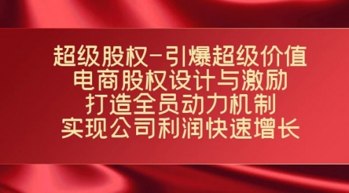 【第7623期】超级股权-引爆超级价值：电商股权设计与激励：打造全员动力机制-勇锶商机网