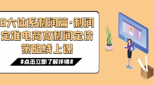 【第7625期】8大体系利润篇·利润定准电商高利润定价策略线上课（16节）-勇锶商机网