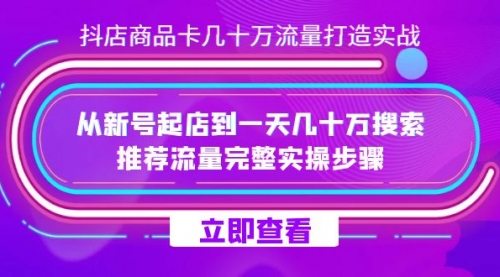 【第7628期】抖店-商品卡几十万流量打造实战，从新号起店到一天几十万搜索、推荐流量-勇锶商机网