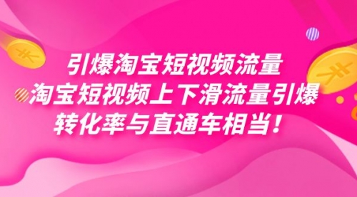 【第7629期】引爆淘宝短视频流量，淘宝短视频上下滑流量引爆，每天免费获取大几万高转化-勇锶商机网