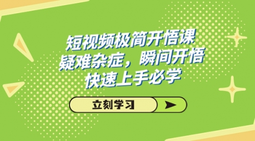 【第7657期】短视频极简-开悟课，疑难杂症，瞬间开悟，快速上手必学（28节课）-勇锶商机网