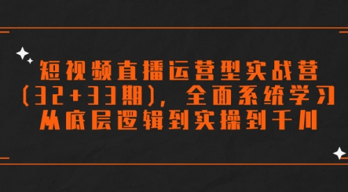 【第7869期】短视频直播运营型实战营(32+33期)，全面系统学习，从底层逻辑到实操到千川-勇锶商机网