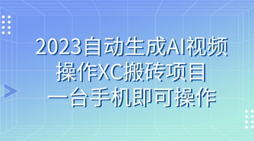 【第7893期】2023自动生成AI视频操作XC搬砖项目，一台手机即可操作-勇锶商机网