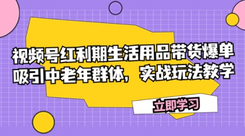 【第7897期】视频号红利期生活用品带货爆单，吸引中老年群体，实战玩法教学-勇锶商机网