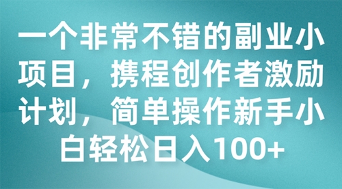 【第7925期】一个非常不错的副业小项目，携程创作者激励计划，简单操作新手小白日入100+-勇锶商机网