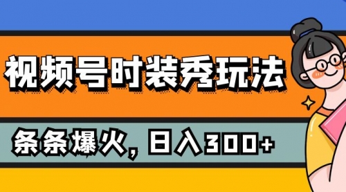 【第7951期】视频号时装秀玩法，条条流量2W+，保姆级教学，每天5分钟收入300+-勇锶商机网