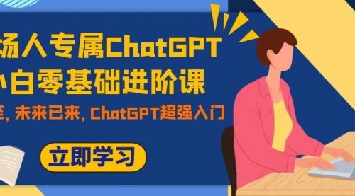 【第7952期】职场人专属ChatGPT小白零基础进阶课，AI已至，未来已来，ChatGPT超强入门-勇锶商机网