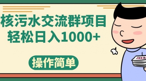 【第7957期】核污水交流群项目，日入1000+-勇锶商机网