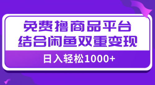 【第8066期】日入1000＋免费撸商品平台+闲鱼双平台硬核变现，小白轻松上手-勇锶商机网