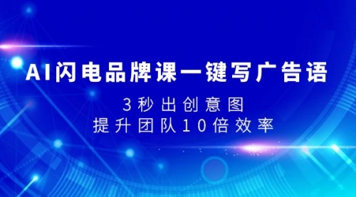 【第8074期】AI闪电品牌课一键写广告语，3秒出创意图，提升团队10倍效率-勇锶商机网